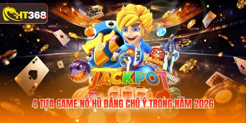 4 tựa game nổ hũ đáng chú ý trong năm 2026