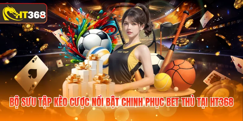 Bộ sưu tập kèo cược nổi bật chinh phục bet thủ