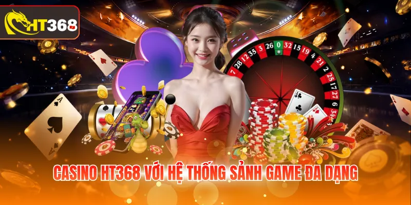 Casino HT368 với hệ thống sảnh game đa dạng