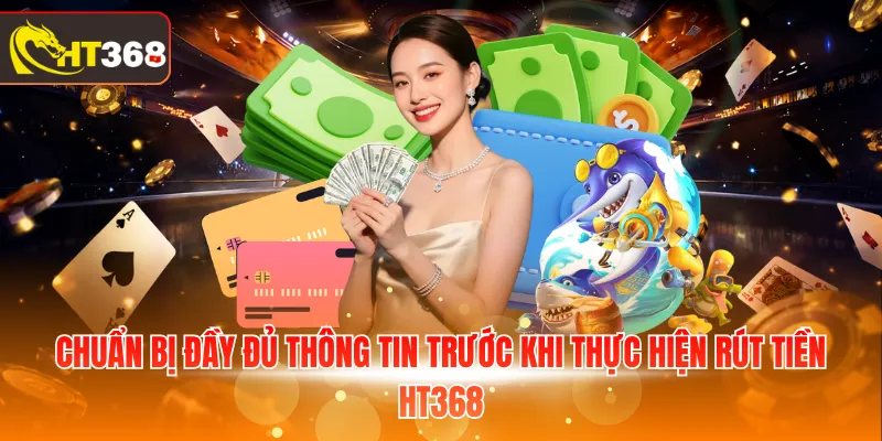 Chuẩn bị đầy đủ thông tin trước khi thực hiện rút tiền HT368