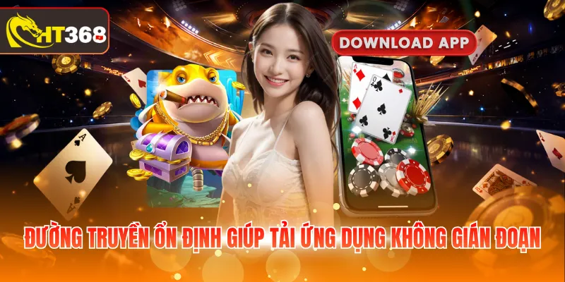 Đường truyền ổn định giúp tải ứng dụng không gián đoạn