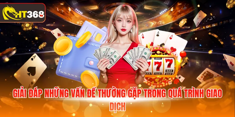 Giải đáp những vấn đề thường gặp khi giao dịch rút tiền