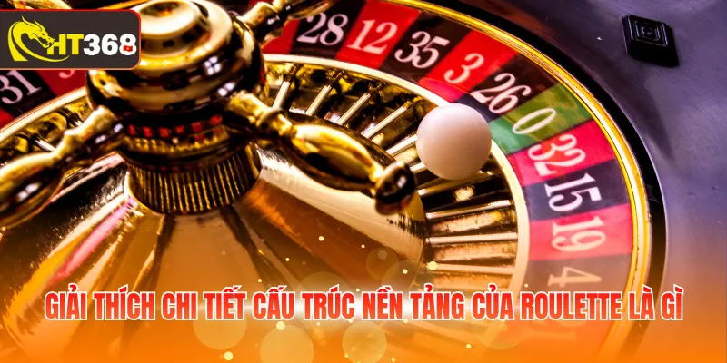 Giải thích chi tiết cấu trúc nền tảng của Roulette là gì