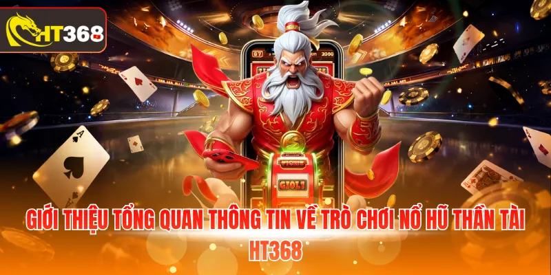 Giới thiệu tổng quan thông tin về trò chơi nổ hũ thần tài HT368