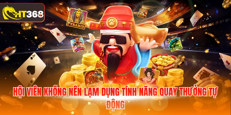 Hội viên không nên lạm dụng tính năng quay thưởng tự động