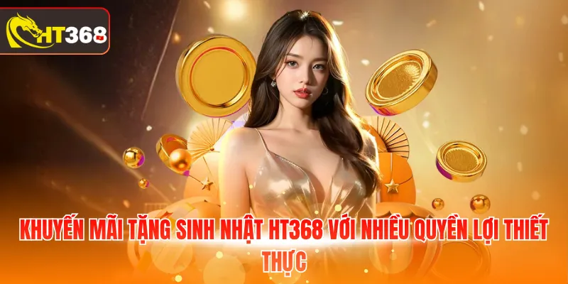 Khuyến mãi tặng sinh nhật HT368 với nhiều quyền lợi thiết thực