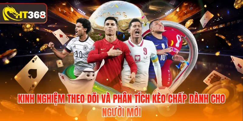 Kinh nghiệm theo dõi và phân tích kèo chấp dành cho người mới