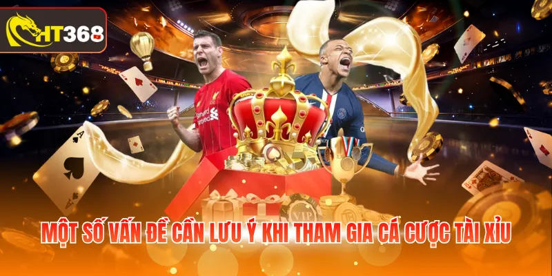 Một số vấn đề cần lưu ý khi tham gia cá cược Tài Xỉu