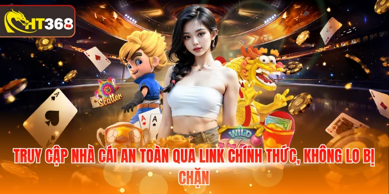Truy cập nhà cái an toàn qua link chính thức, không lo bị chặn